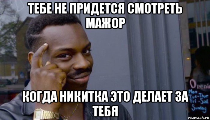 тебе не придется смотреть мажор когда никитка это делает за тебя, Мем Не делай не будет