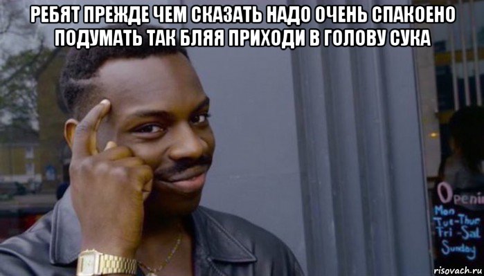 ребят прежде чем сказать надо очень спакоено подумать так бляя приходи в голову сука , Мем Не делай не будет
