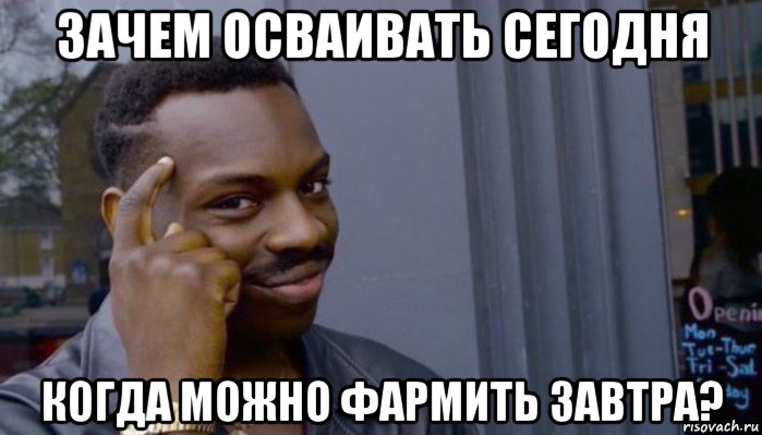 зачем осваивать сегодня когда можно фармить завтра?, Мем Не делай не будет