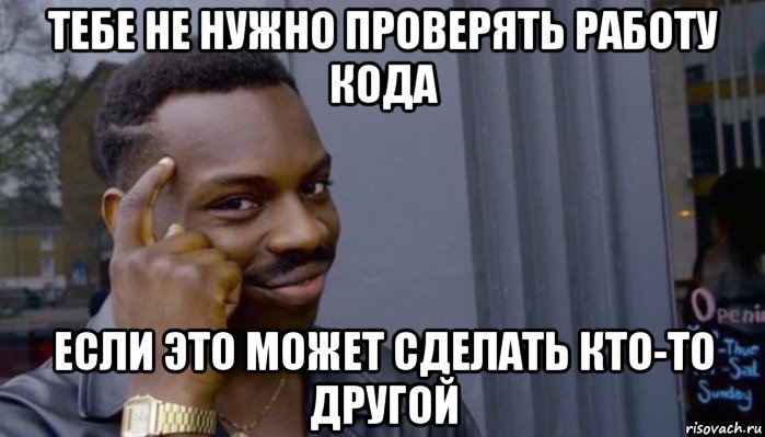 тебе не нужно проверять работу кода если это может сделать кто-то другой, Мем Не делай не будет