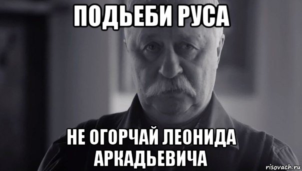 подьеби руса не огорчай леонида аркадьевича, Мем Не огорчай Леонида Аркадьевича