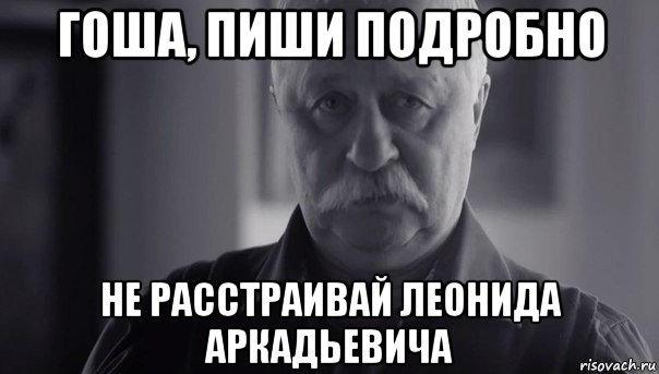 гоша, пиши подробно не расстраивай леонида аркадьевича, Мем Не огорчай Леонида Аркадьевича