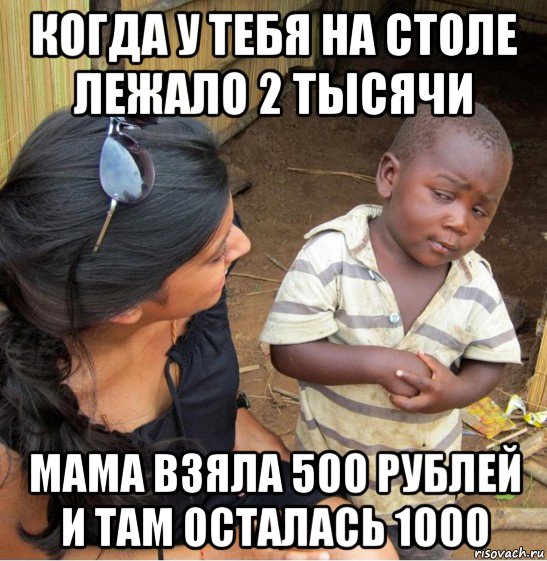 когда у тебя на столе лежало 2 тысячи мама взяла 500 рублей и там осталась 1000, Мем    Недоверчивый негритенок
