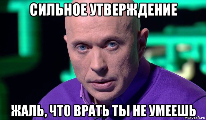 сильное утверждение жаль, что врать ты не умеешь, Мем Необъяснимо но факт