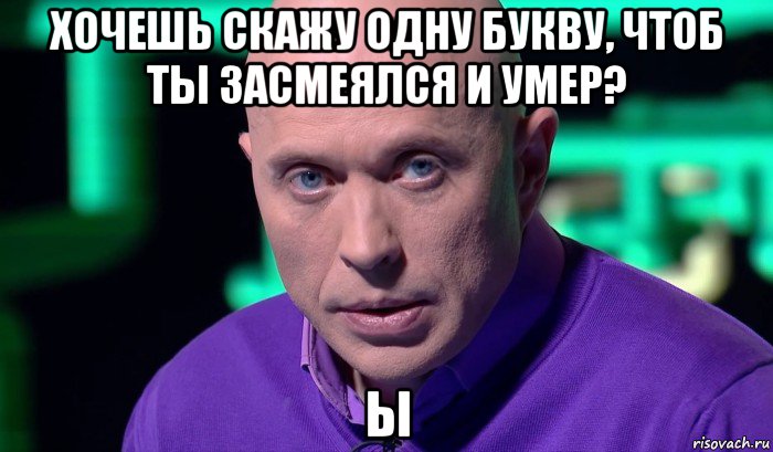 хочешь скажу одну букву, чтоб ты засмеялся и умер? ы, Мем Необъяснимо но факт