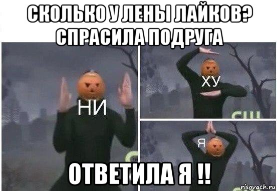 сколько у лены лайков? спрасила подруга ответила я !!, Мем  Ни ху Я