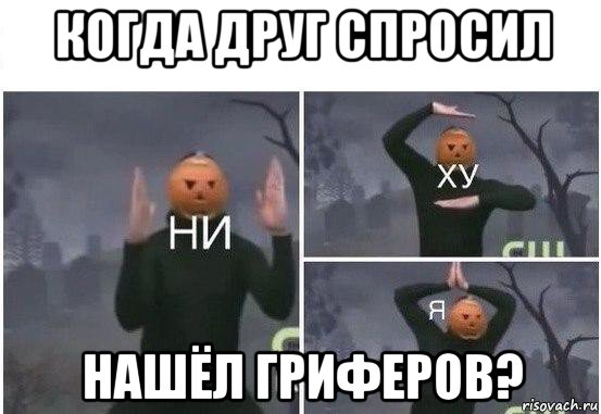 когда друг спросил нашёл гриферов?, Мем  Ни ху Я