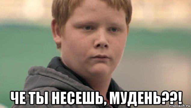  че ты несешь, мудень??!, Мем    нифигасе