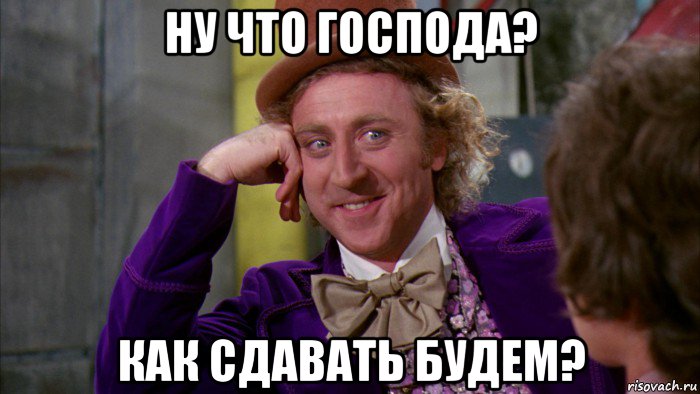 ну что господа? как сдавать будем?, Мем Ну давай расскажи (Вилли Вонка)