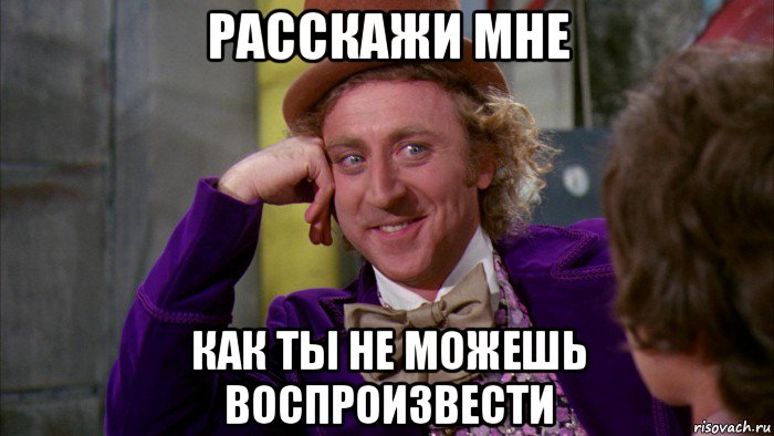 расскажи мне как ты не можешь воспроизвести, Мем Ну давай расскажи (Вилли Вонка)