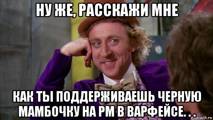 ну же, расскажи мне как ты поддерживаешь черную мамбочку на рм в варфейсе. . ., Мем Ну давай расскажи (Вилли Вонка)