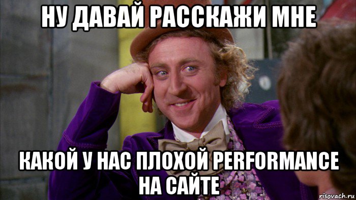 ну давай расскажи мне какой у нас плохой performance на сайте, Мем Ну давай расскажи (Вилли Вонка)