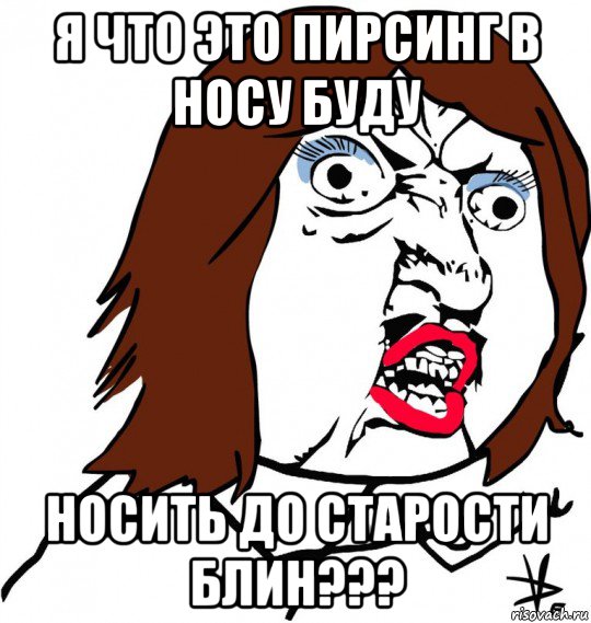 я что это пирсинг в носу буду носить до старости блин???, Мем Ну почему (девушка)