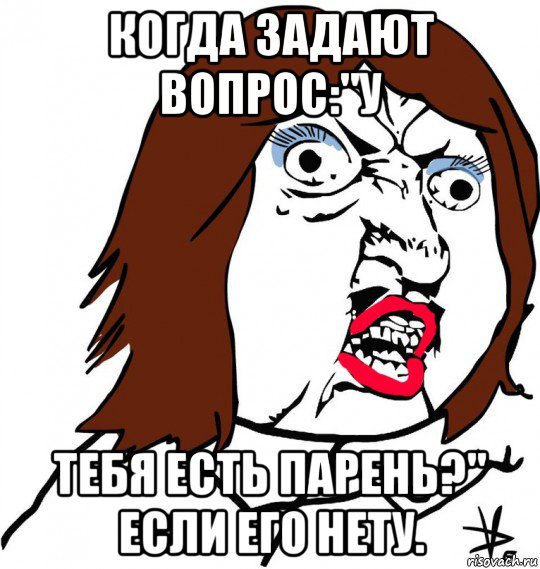 когда задают вопрос:"у тебя есть парень?" если его нету., Мем Ну почему (девушка)