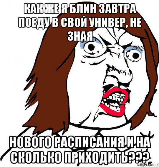 как же я блин завтра поеду в свой универ, не зная нового расписания и на сколько приходить???, Мем Ну почему (девушка)