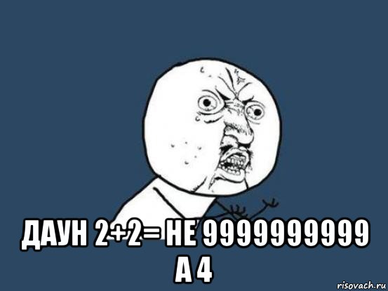  даун 2+2= не 9999999999 а 4, Мем Ну почему