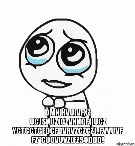  dmn hvuivfxz ucjsnuz(gzvnngf(iucz yctcctgfdcfdvrvzczczj. fvvuvf fz"cuovuvz(fzsoddd!, Мем  ну пожалуйста (please)