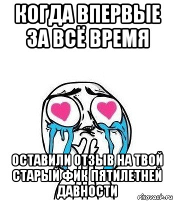 когда впервые за всё время оставили отзыв на твой старый фик пятилетней давности, Мем Влюбленный