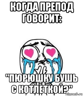 когда препод говорит: "пюрюшку бушь с котлеткой?", Мем Влюбленный