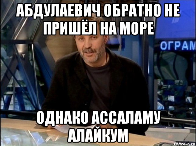 абдулаевич обратно не пришёл на море однако ассаламу алайкум