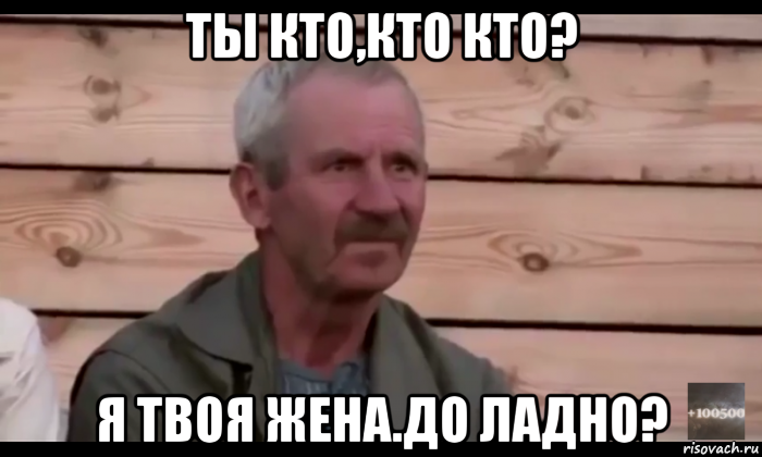 ты кто,кто кто? я твоя жена.до ладно?, Мем  Охуевающий дед