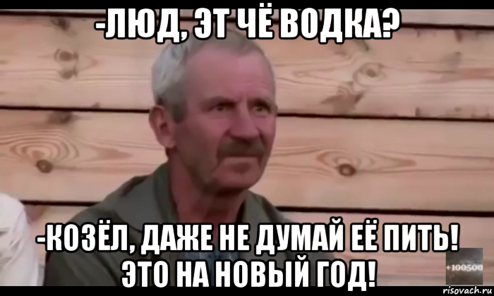 -люд, эт чё водка? -козёл, даже не думай её пить! это на новый год!, Мем  Охуевающий дед