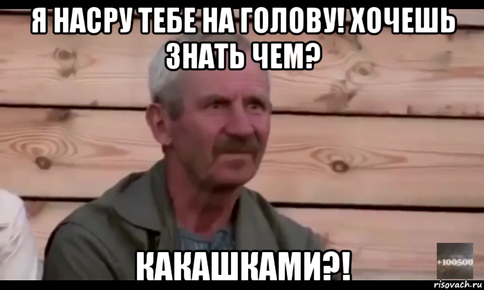 я насру тебе на голову! хочешь знать чем? какашками?!, Мем  Охуевающий дед