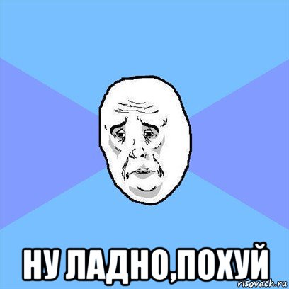  ну ладно,похуй, Мем Okay face