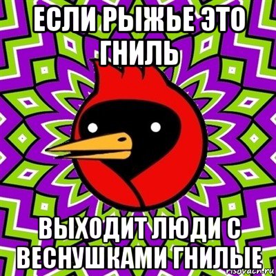 если рыжье это гниль выходит люди с веснушками гнилые, Мем Омская птица