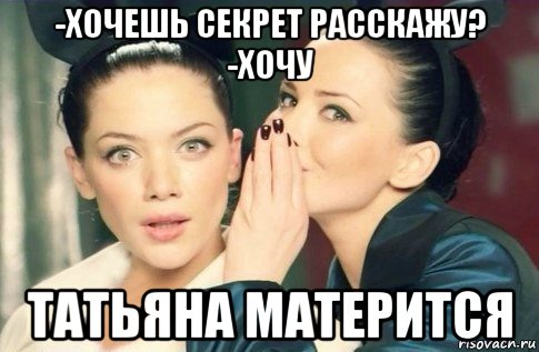 -хочешь секрет расскажу? -хочу татьяна матерится, Мем  Он