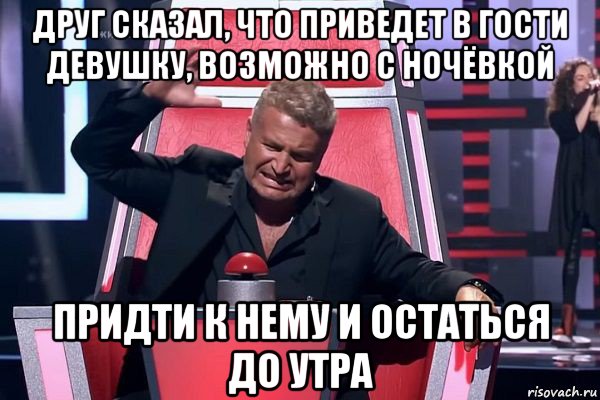 друг сказал, что приведет в гости девушку, возможно с ночёвкой придти к нему и остаться до утра, Мем   Отчаянный Агутин