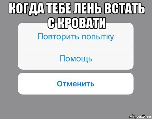 когда тебе лень встать с кровати , Мем Отменить Помощь Повторить попытку