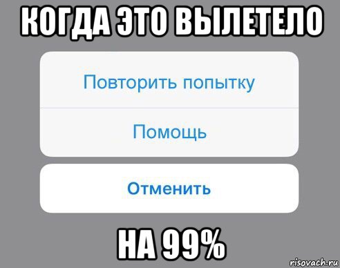 когда это вылетело на 99%, Мем Отменить Помощь Повторить попытку