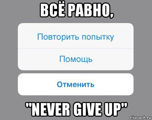 всё равно, "never give up", Мем Отменить Помощь Повторить попытку