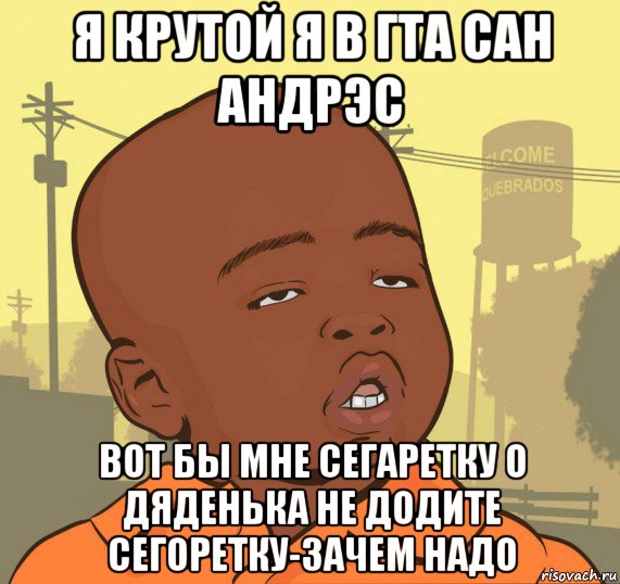 я крутой я в гта сан андрэс вот бы мне сегаретку о дяденька не додите сегоретку-зачем надо