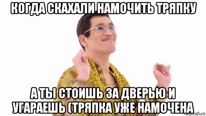 когда скахали намочить тряпку а ты стоишь за дверью и угараешь (тряпка уже намочена, Мем    PenApple