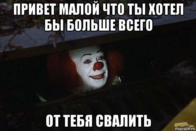 привет малой что ты хотел бы больше всего от тебя свалить, Мем  Пеннивайз