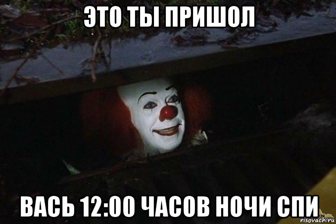 это ты пришол вась 12:00 часов ночи спи