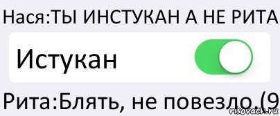 Нася:ТЫ ИНСТУКАН А НЕ РИТА Истукан Рита:Блять, не повезло.(9, Комикс Переключатель