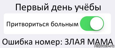 Первый день учёбы Притвориться больным Ошибка номер: ЗЛАЯ МАМА