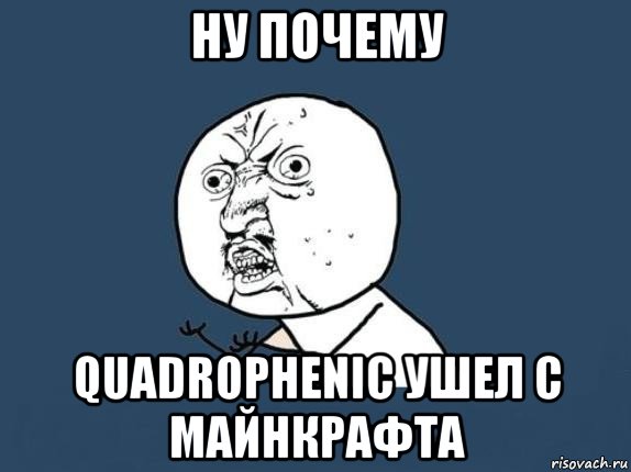 ну почему quadrophenic ушел с майнкрафта, Мем  почему мем