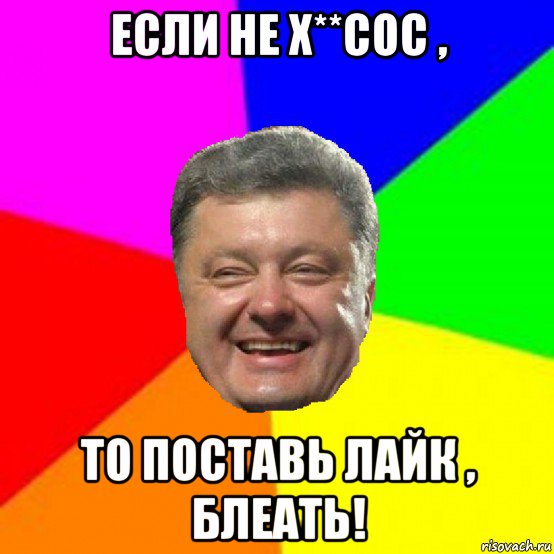 если не х**сос , то поставь лайк , блеать!, Мем Порошенко