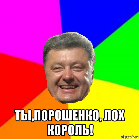  ты,порошенко, лох король!