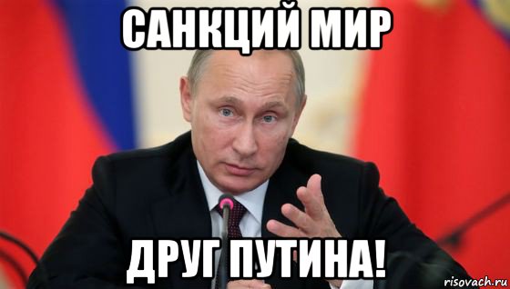 санкций мир друг путина!