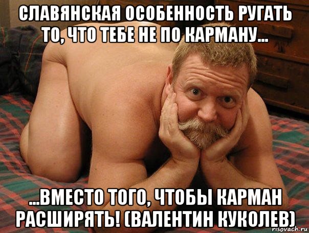 славянская особенность ругать то, что тебе не по карману... ...вместо того, чтобы карман расширять! (валентин куколев), Мем прив че делаешь