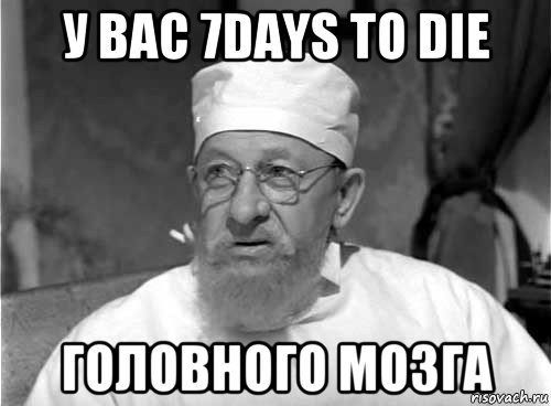 у вас 7days to die головного мозга, Мем Профессор Преображенский