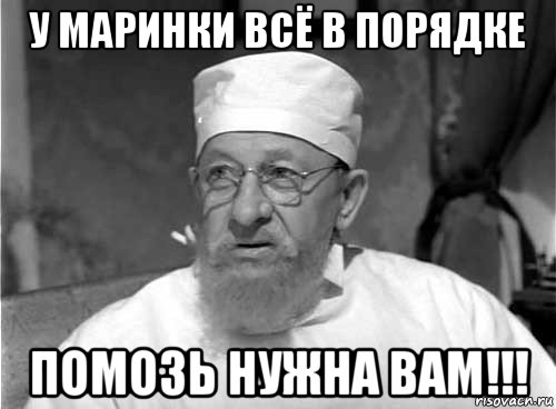 у маринки всё в порядке помозь нужна вам!!!