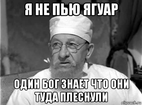 я не пью ягуар один бог знает что они туда плеснули, Мем Профессор Преображенский