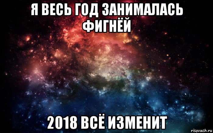 я весь год занималась фигнёй 2018 всё изменит, Мем Просто космос