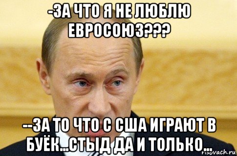 -за что я не люблю евросоюз??? --за то что с сша играют в буёк...стыд да и только..., Мем путин